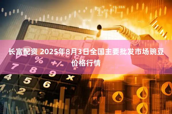 长富配资 2025年8月3日全国主要批发市场豌豆价格行情