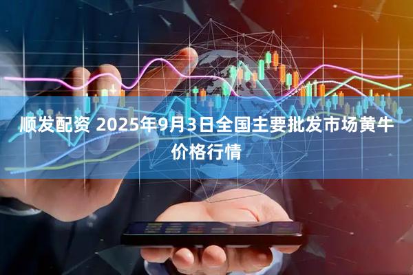 顺发配资 2025年9月3日全国主要批发市场黄牛价格行情