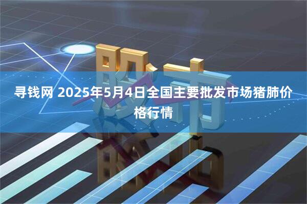 寻钱网 2025年5月4日全国主要批发市场猪肺价格行情