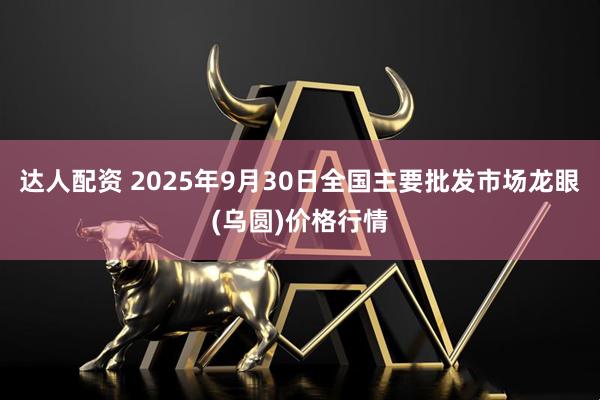 达人配资 2025年9月30日全国主要批发市场龙眼(乌圆)价格行情