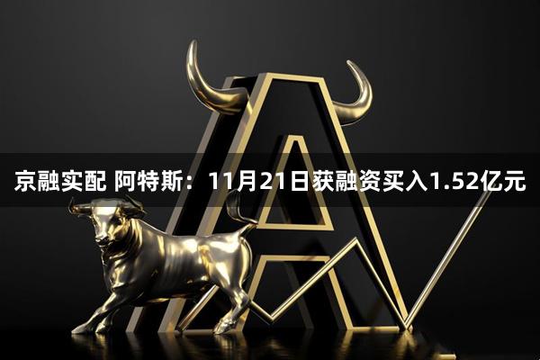 京融实配 阿特斯：11月21日获融资买入1.52亿元